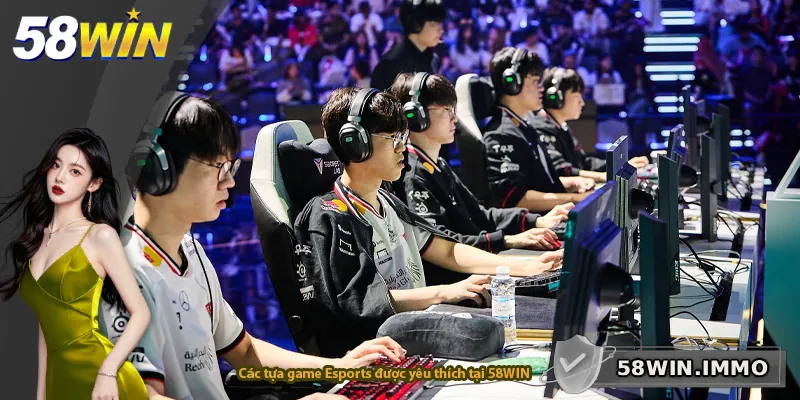 Các tựa game Esports được yêu thích tại 58WIN