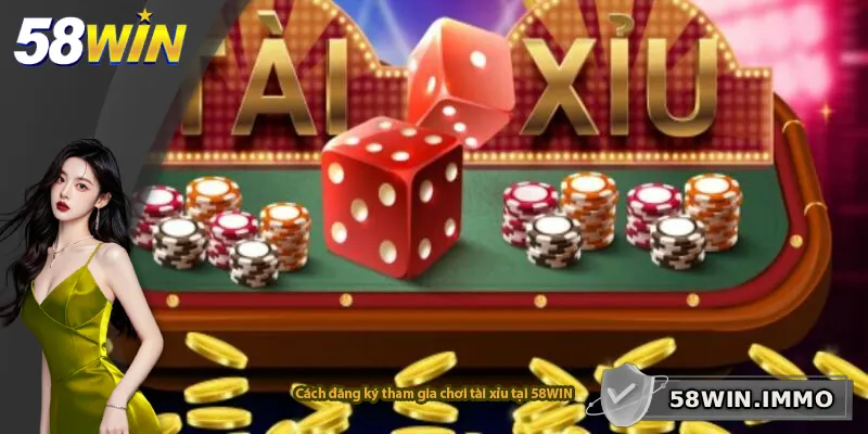Cách đăng ký tham gia chơi tài xỉu tại 58WIN