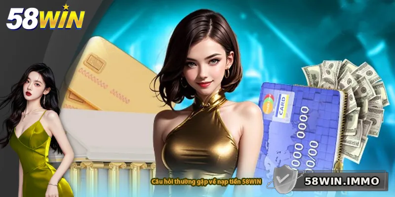 Câu hỏi thường gặp về nạp tiền 58WIN