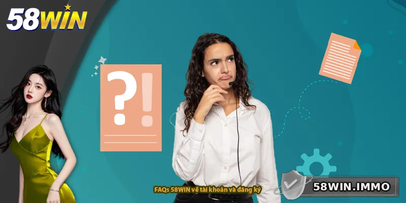 FAQs 58WIN về tài khoản và đăng ký