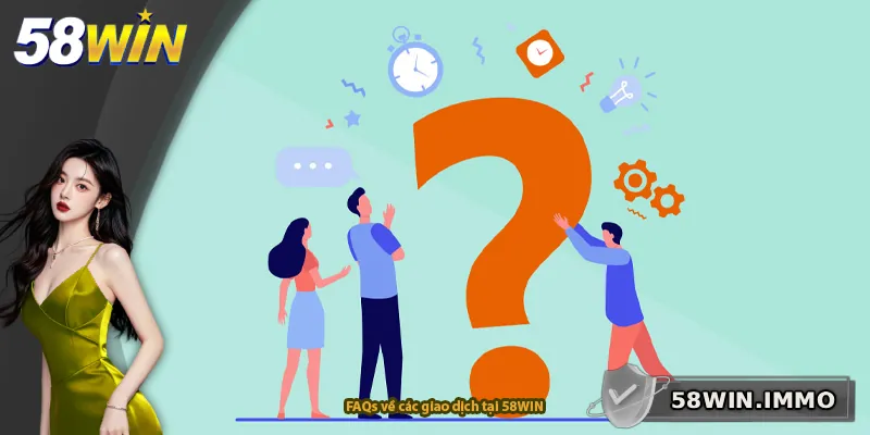FAQs về các giao dịch tại 58WIN