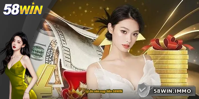 Lý do nên nạp tiền 58WIN