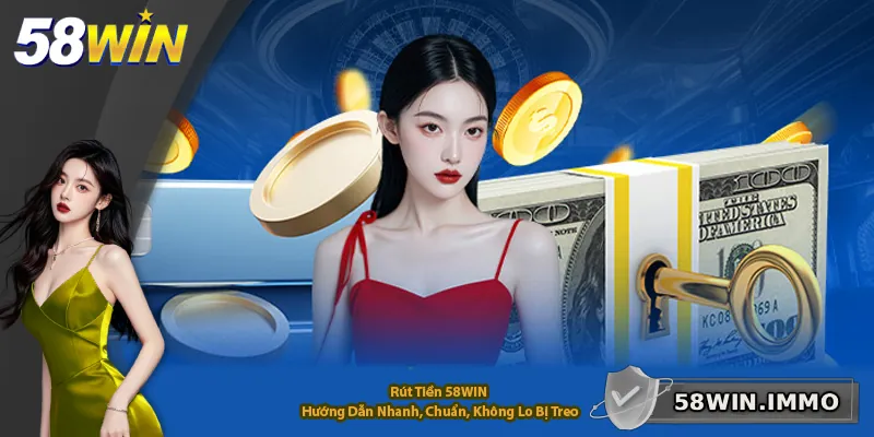 Rút Tiền 58WIN – Hướng Dẫn Nhanh, Chuẩn, Không Lo Bị Treo